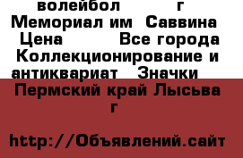 15.1) волейбол :  1982 г - Мемориал им. Саввина › Цена ­ 399 - Все города Коллекционирование и антиквариат » Значки   . Пермский край,Лысьва г.